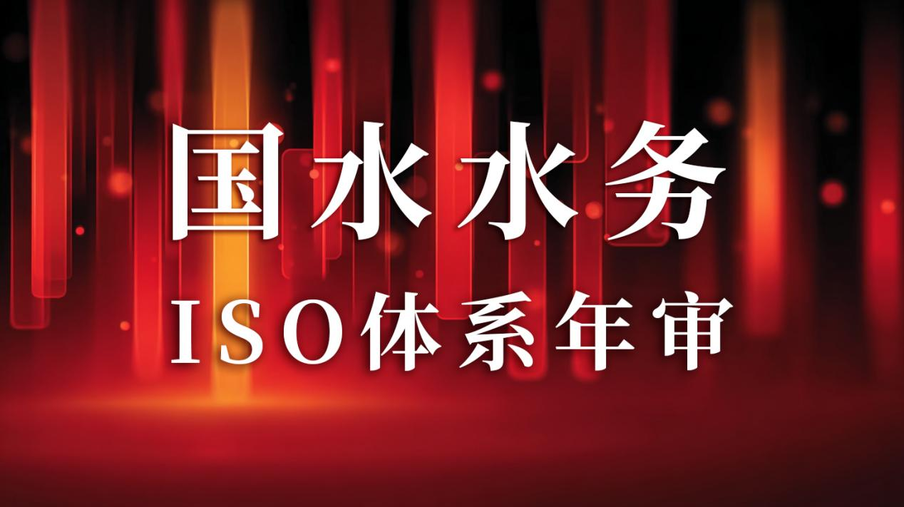 “以標(biāo)準(zhǔn)為尺，量服務(wù)精度”— 國(guó)水水務(wù)ISO年審圓滿(mǎn)通過(guò)，管理體系持續(xù)優(yōu)化獲贊